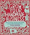 Grow Your Handmade Business: How to Envision, Develop, and Sustain a Successful Creative Business