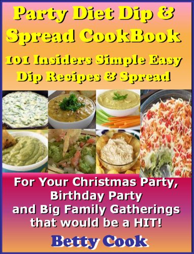 Party Diet Dip & Spread CookBook: 101 Insiders Simple Easy Dip Recipes & Spread For Parties and Family Gatherings that would be a HIT! The Best Seller! (Best Seller Dip CookBook & Recipe)