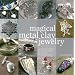 Magical Metal Clay Jewelry: Amazingly Simple No-Kiln Techniques for Making Beautiful Jewelry