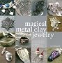 Magical Metal Clay Jewelry: Amazingly Simple No-Kiln Techniques for Making Beautiful Jewelry