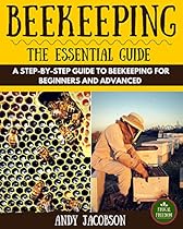 Beekeeping: Beekeeping Essential Guide: A Step-By-Step Guide to Beekeeping for Beginners and Advanced (Beekeeping for Dummies, Building Beehives, Backyard Beekeeper)
