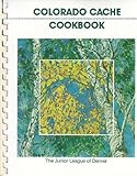 Colorado Cache Cookbook: A Goldmine of Recipes from the Junior League of Denver Colorado Cache Cookbook: A Goldmine of Recipes from the Junior League of Denver