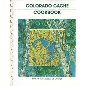 Colorado Cache Cookbook: A Goldmine of Recipes from the Junior League of Denver