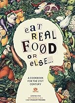 Eat Real Food or Else: A Low Sugar, Low Carb, Gluten Free, High Nutrition Cookbook for the 21st Century