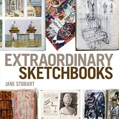 Extraordinary Sketchbooks: Inspiring Examples from Artists, Designers, Students and Enthusiasts