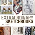 Extraordinary Sketchbooks: Inspiring Examples from Artists, Designers, Students and Enthusiasts