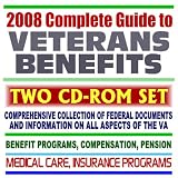 2008 Complete Guide to Veterans Benefits and the VA - Compensation, Appeals, Disability, Medical Care, Insurance Programs, Plans for Families, GI Bill, Home Loan Guaranty (Two CD-ROM Set)