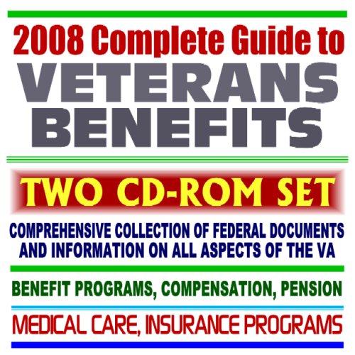 2008 Complete Guide to Veterans Benefits and the VA - Compensation, Appeals, Disability, Medical Care, Insurance Programs, Plans for Families, GI Bill, Home Loan Guaranty (Two CD-ROM Set)