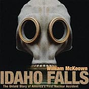 Idaho Falls: The Untold Story of America's First Nuclear Accident | [William McKeown]
