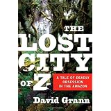 The Lost City of Z: A Tale of Deadly Obsession in the Amazonby David Grann
