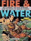Fire and Water: Bill Everett, The Sub-Mariner, and the Birth of Marvel Comics