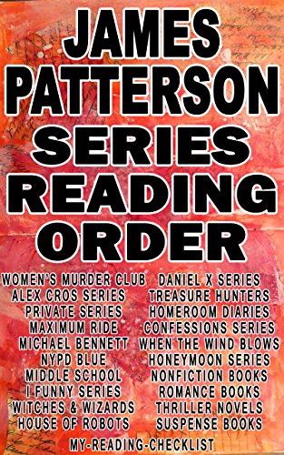 JAMES PATTERSON: SERIES READING ORDER: MY READING CHECKLIST: ALEX CROSS, WOMENS MURDER CLUB, MAXIMUM RIDE, PRIVATE, MICHAEL BENNETT, NYPD BLUE, I FUNNY, ... OF ROBOTS, WITCHES WIZARDS, MIDDLE SCHOOL, by MY READING CHECKLIST JAMES PATTERSON: SERIES READING ORDER: MY READING CHECKLIST: ALEX CROSS, WOMENS MURDER CLUB, MAXIMUM RIDE, PRIVATE, MICHAEL BENNETT, NYPD BLUE, I FUNNY, ... OF ROBOTS, WITCHES WIZARDS, MIDDLE SCHOOL, by MY READING CHECKLIST