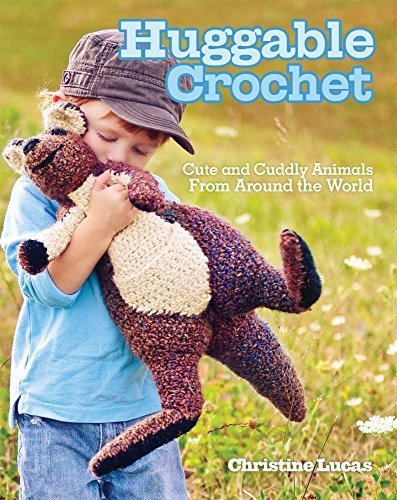 Huggable Crochet: Cute and Cuddly Animals From Around the World by Christine Lucas (2011-07-29)