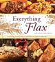 Everything Flax: More than 100 Easy Ways to Work Flax into Your Everyday Diet