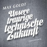 Unsere traurige technische Zukunft - Max Goldt