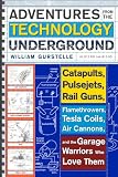 Adventures from the Technology Underground: Catapults, Pulsejets, Rail Guns, Flamethrowers, Tesla Coils, Air Cannons, and the Garage Warriors Who Love ... and the Garage Warriors Who Love Them