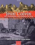 Jean Calvin (1509-1564) - De l humanisme aux lumieres de la foi