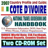 2007 Country Profile and Guide to Cote d'Ivoire (Ivory Coast) - National Travel Guidebook and Handbook - Economy and Business, USAID, Peace Process, Mickey Leland Initiative (Two CD-ROM Set)