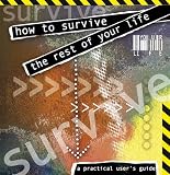 How to Survive the Rest of Your Life: A Practicle Users' Guide
