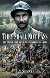 They shall not pass : the French army on the Western Front, 1914-1918