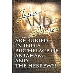 Jesus and Moses Are Buried in India, Birthplace of Abraham and the Hebrews!