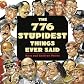 776 Stupidest Things Ever Said