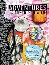 Adventures in Mixed Media Art: Inspiration, Techniques and Projects for Painting, Collage and More Adventures in Mixed Media Art: Inspiration, Techniques and Projects for Painting, Collage and More