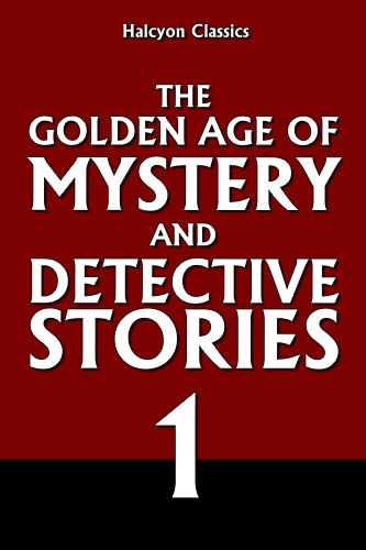The Golden Age of Mystery and Detective Stories Vol. 1 (Halcyon Classics)