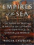 Empires of the Sea: The Siege of Malta, the Battle of Lepanto, and the Contest for the Center of the World Roger Crowley