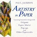 Artistry in Paper : Creating Beautiful Things with Origami, Papier M&acirc;ch&eacute;, Pop-Ups and Other Papercrafts