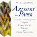  : Artistry in Paper : Creating Beautiful Things with Origami, Papier Mâché, Pop-Ups and Other Papercrafts