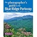 The Photographer's Guide to the Blue Ridge Parkway: Where to Find Perfect Shots and How to Take Them (The Photographer's Guide)