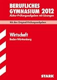 Abitur-Pr&uuml;fungsaufgaben Berufliche Gymnasien Baden-W&uuml;rttemberg. Mit L&ouml;sungen: Wirtschaft 2012; Mit den Original-Pr&uuml;fungsaufgaben Jahrg&auml;nge 2005-2011