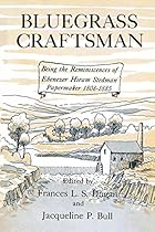 Bluegrass Craftsman: Being the Reminiscences of Ebenezer Hiram Stedman Papermaker 1808-1885 Bluegrass Craftsman: Being the Reminiscences of Ebenezer Hiram Stedman Papermaker 1808-1885