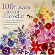 100 Flowers to Knit & Crochet: A Collection of Beautiful Blooms for Embellishing Garments, Accessories, and More