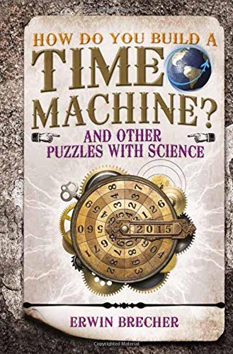How Do You Build a Time Machine?: And Other Puzzles with Science, by Erwin Brecher