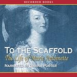 To the Scaffold: The Life of Marie Antoinette | Carolly Erickson