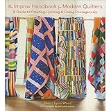 The Improv Handbook for Modern Quilters: A Guide to Creating, Quilting, and Living Courageously
