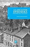A Lancaster ephemera : printed relics from a city of letters