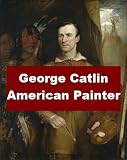 George Catlin - American Painter