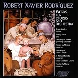 Robert Xavier Rodríguez: Works for chorus & orchestra