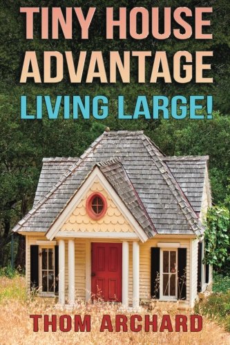 Tiny House: Advantage - Living Large!, by Thom Archard