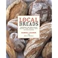 Local Breads: Sourdough and Whole-Grain Recipes from Europe's Best Artisan Bakers