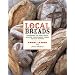 Local Breads: Sourdough and Whole-Grain Recipes from Europe's Best Artisan Bakers