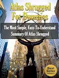 Atlas Shrugged For Dummies - The Most Simple, Easy-To-Understand Summary Of Atlas Shrugged (Ayn Rand Book Summaries)