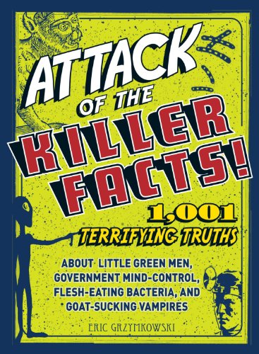 Attack of the Killer Facts!: 1,001 Terrifying Truths about the Little Green Men, Government Mind-Control, Flesh-Eating Bacteria, and Goat-Sucking Vampires