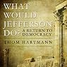 What Would Jefferson Do?: A Return to Democracy