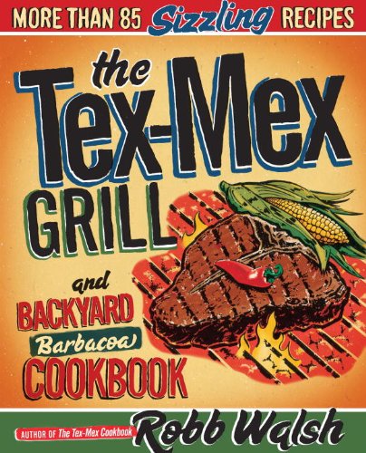 The Tex-mex Grill and Backyard Barbacoa Cookbook