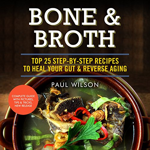 Bone & Broth: Top 25 Step-By-Step Recipes To Heal Your Gut & Reverse Aging