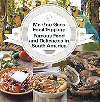 Mr. Goo Goes Food Tripping: Famous Food and Delicacies in South America: South American Food and Cooking for Kids (Children's Explore the World Books Book 5)